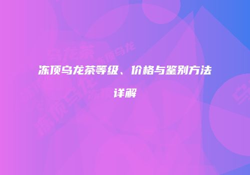 冻顶乌龙茶等级、价格与鉴别方法详解