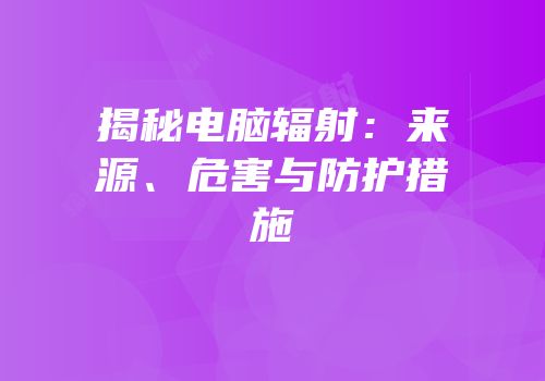 揭秘电脑辐射：来源、危害与防护措施
