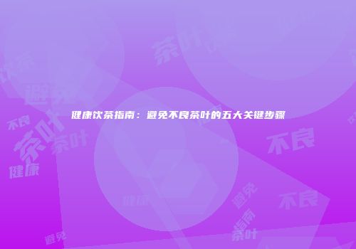 健康饮茶指南：避免不良茶叶的五大关键步骤