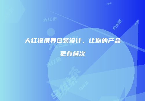 大红袍境界包装设计，让你的产品更有档次