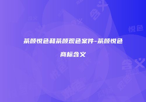 茶颜悦色和茶颜观色案件-茶颜悦色商标含义