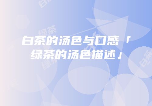 白茶的汤色与口感「绿茶的汤色描述」