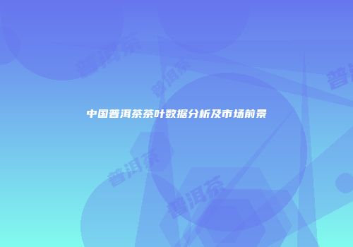 中国普洱茶茶叶数据分析及市场前景