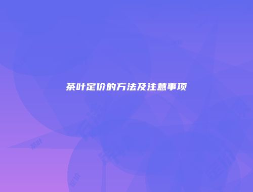 茶叶定价的方法及注意事项