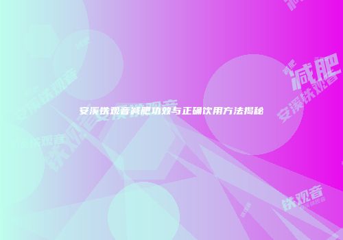 安溪铁观音减肥功效与正确饮用方法揭秘