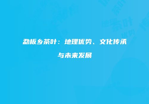 勐板乡茶叶：地理优势、文化传承与未来发展