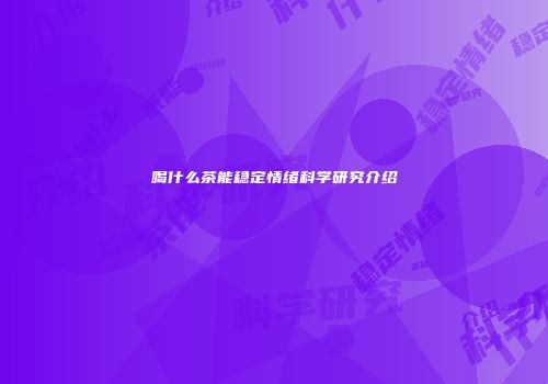 喝什么茶能稳定情绪科学研究介绍