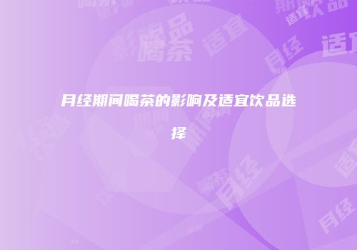 月经期间喝茶的影响及适宜饮品选择