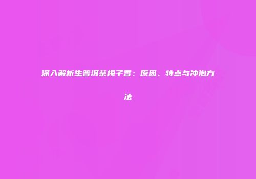 深入解析生普洱茶梅子香：原因、特点与冲泡方法