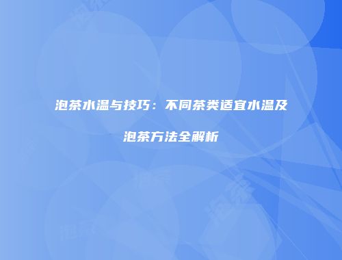 泡茶水温与技巧：不同茶类适宜水温及泡茶方法全解析