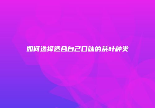 如何选择适合自己口味的茶叶种类
