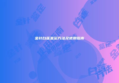 金针白莲鉴定方法及使用指南