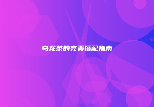 乌龙茶的完美搭配指南