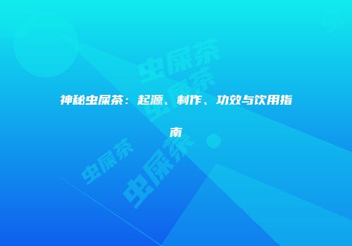神秘虫屎茶：起源、制作、功效与饮用指南