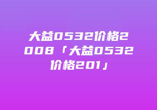 大益0532价格2008「大益0532价格201」