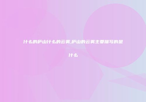 什么的庐山什么的云雾,庐山的云雾主要描写的是什么