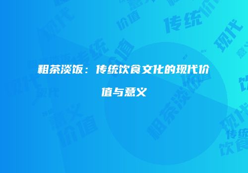粗茶淡饭：传统饮食文化的现代价值与意义
