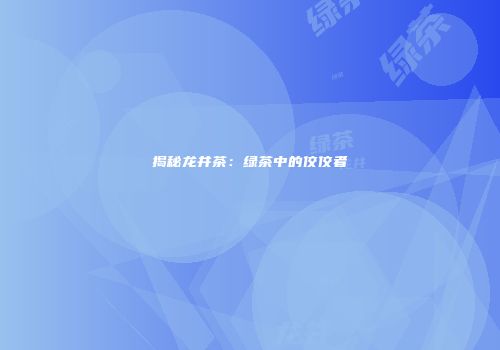 揭秘龙井茶：绿茶中的佼佼者