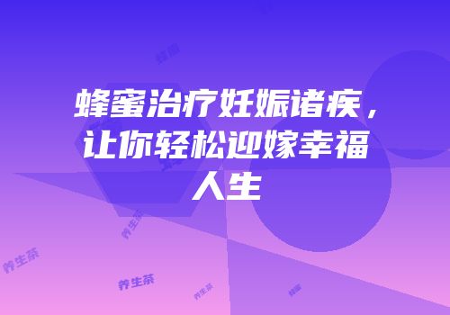蜂蜜治疗妊娠诸疾，让你轻松迎嫁幸福人生