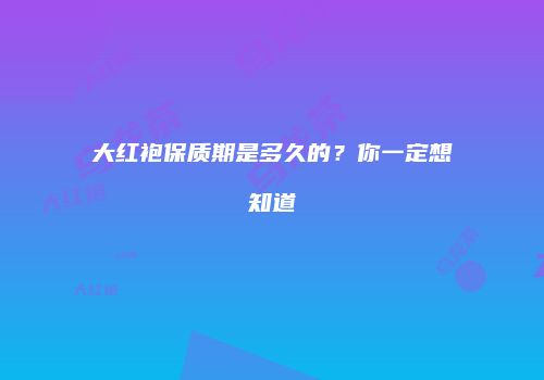 大红袍保质期是多久的？你一定想知道