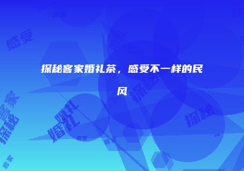 探秘客家婚礼茶，感受不一样的民风