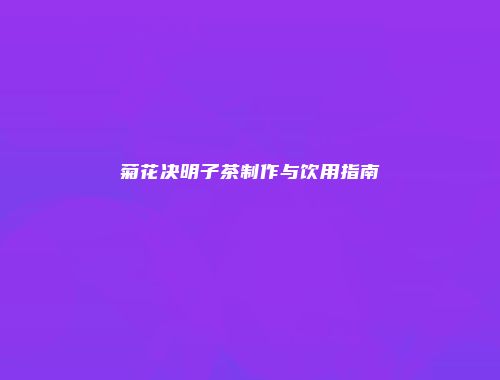 菊花决明子茶制作与饮用指南