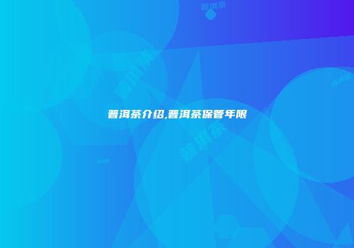 普洱茶介绍,普洱茶保管年限