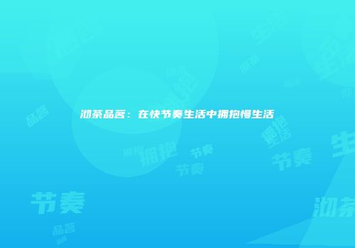 沏茶品茗：在快节奏生活中拥抱慢生活