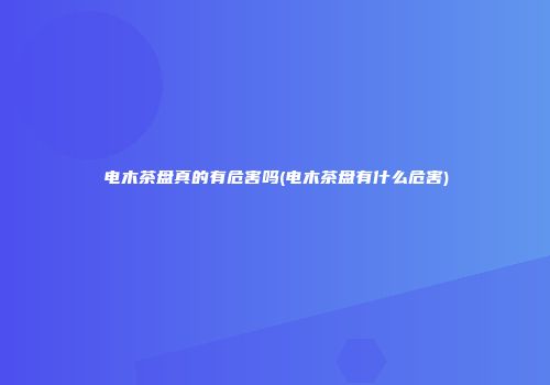 电木茶盘真的有危害吗(电木茶盘有什么危害)