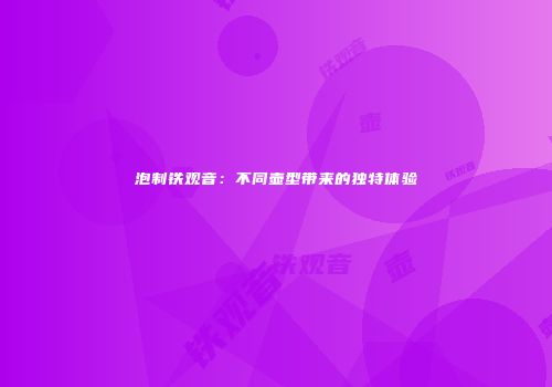 泡制铁观音：不同壶型带来的独特体验
