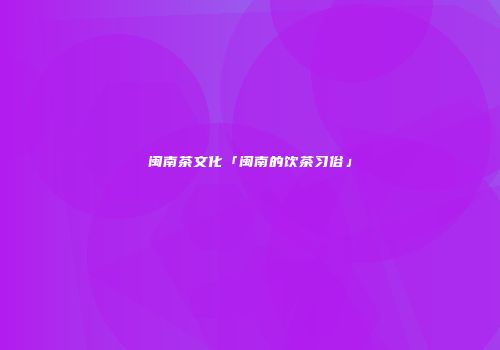 闽南茶文化「闽南的饮茶习俗」