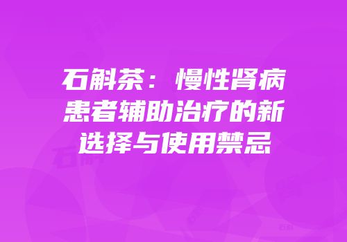 石斛茶：慢性肾病患者辅助治疗的新选择与使用禁忌
