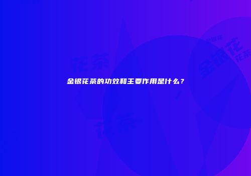 金银花茶的功效和主要作用是什么？