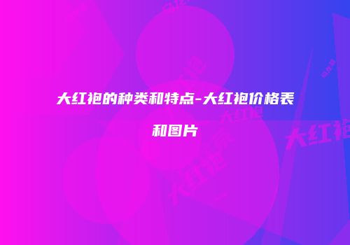 大红袍的种类和特点-大红袍价格表和图片