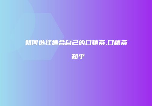 如何选择适合自己的口粮茶,口粮茶 知乎