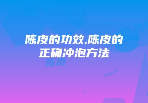 陈皮的功效,陈皮的正确冲泡方法