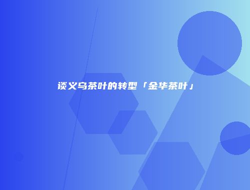 谈义乌茶叶的转型「金华茶叶」