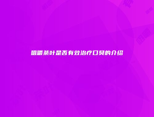 咀嚼茶叶是否有效治疗口臭的介绍