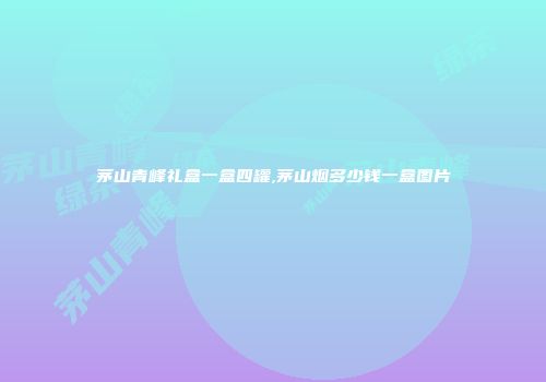 茅山青峰礼盒一盒四罐,茅山烟多少钱一盒图片
