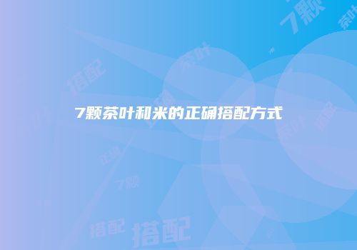 7颗茶叶和米的正确搭配方式