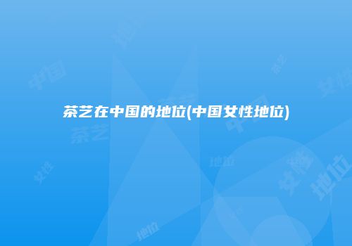 茶艺在中国的地位(中国女性地位)