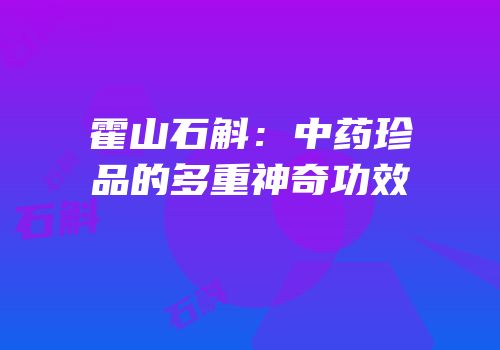 霍山石斛：中药珍品的多重神奇功效