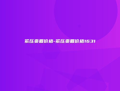 紧压贡眉价格-紧压贡眉价格1631