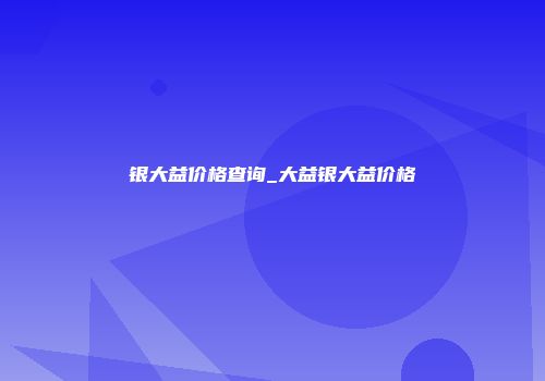银大益价格查询_大益银大益价格