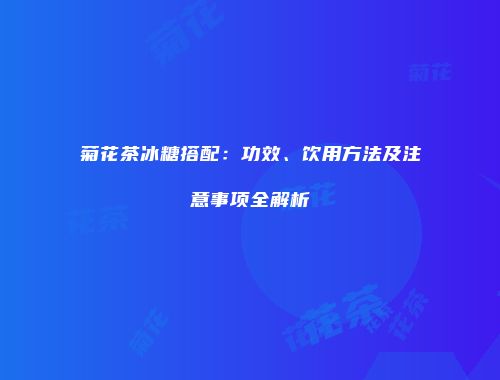 菊花茶冰糖搭配：功效、饮用方法及注意事项全解析