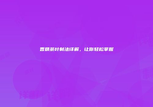 香精茶叶制法详解，让你轻松掌握