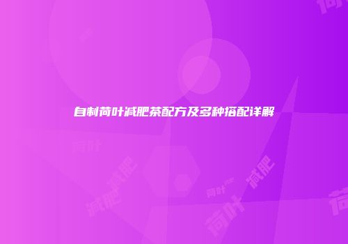 自制荷叶减肥茶配方及多种搭配详解