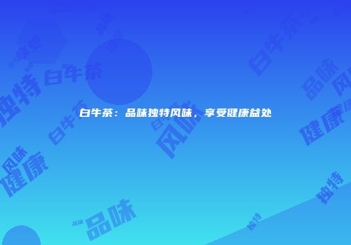 白牛茶：品味独特风味，享受健康益处