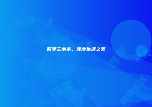 四季云南茶，健康生活之美