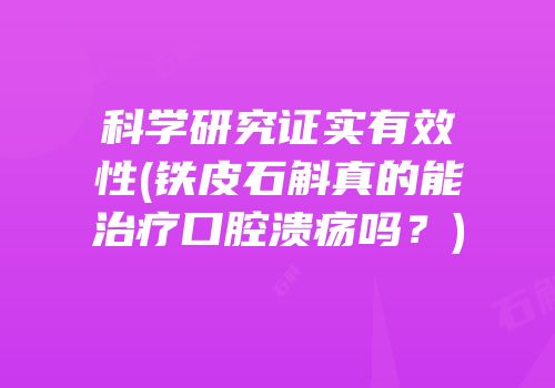 科学研究证实有效性(铁皮石斛真的能治疗口腔溃疡吗？)
